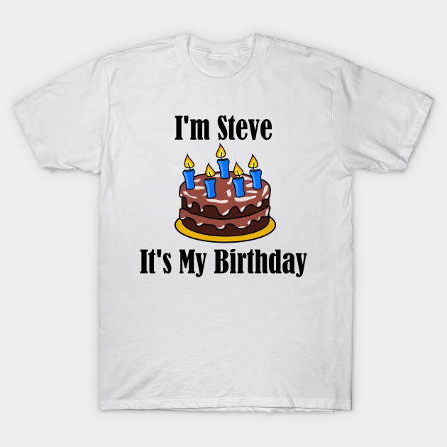 I'm Steve It's My Birthday - Funny Joke T-Shirt-TOZ